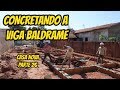 CONCRETANDO A VIGA BALDRAME.  CASA NOVA PARTE 26