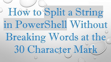 How to Split a String in PowerShell Without Breaking Words at the 30 Character Mark