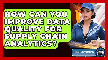 How Can You Improve Data Quality For Supply Chain Analytics? - Smart Logistics Network