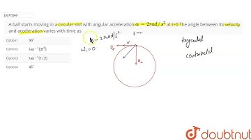 A ball starts moving in a circular slot with angular acceleration alpha = 2 rad //s^2  at t=0 Th...