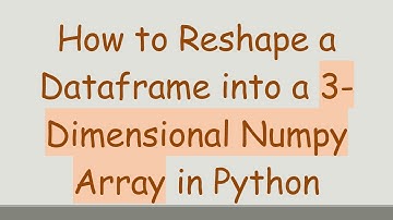 How to Reshape a Dataframe into a 3-Dimensional Numpy Array in Python