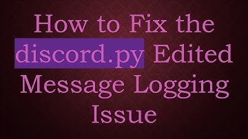 How to Fix the discord.py Edited Message Logging Issue