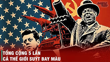 LỊCH SỬ LIÊN XÔ CHỐNG MỸ: 5 LẦN THẾ GIỚI ĐỨNG BÊN BỜ VỰC CHIẾN TRANH HẠT NHÂN