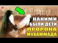 СКОЛЬКО ДЕТЕЙ БЫЛО У ПРОРОКА МУХАММАДА ﷺ / ИМЕНА ДЕТЕЙ ПРОРОКА ﷺ /