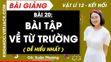 Vật lí 12 Bài 20: Bài tập về từ trường | Kết nối tri thức (DỄ HIỂU NHẤT)