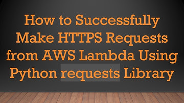 How to Successfully Make HTTPS Requests from AWS Lambda Using Python requests Library