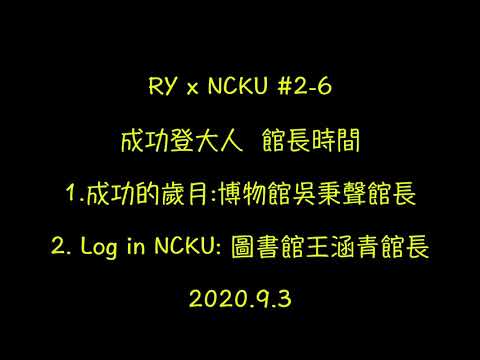 【RY x NCKU 】#2-6 成功登大人  館長時間 1.成功的歲月:博物館吳秉聲館長 2.Log in NCKU: 圖書館王涵青館長 2020.9.3