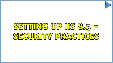 Setting up IIS 8.5 - Security practices (2 Solutions!!)