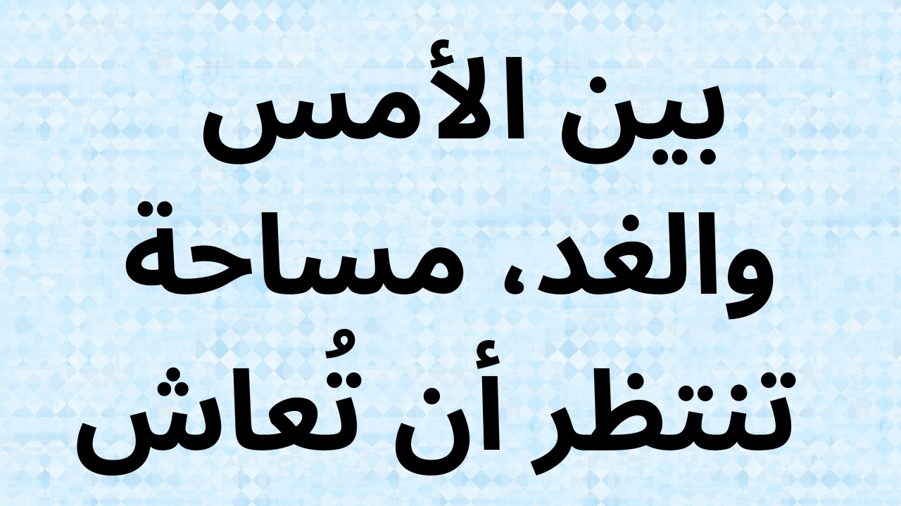 بين الأمس والغد، مساحة تنتظر أن تُعاش