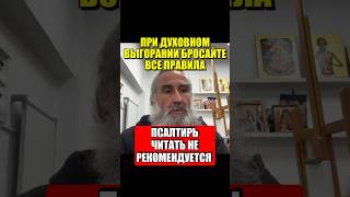 При духовном выгорании бросайте все правила. Псалтирь читать не рекомендуется.
