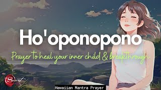 POWERFUL HO'OPONOPONO PRAYER TO HEAL YOUR INNER CHILD \& BREAKTHROUGH | 432HZ (108 REPETITIONS)