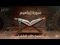 سورة إبراهيم بصوت القارئ الشيخ خالد الشارخ 