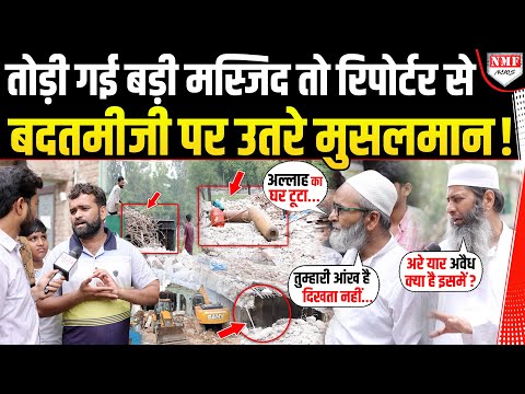 सबसे बड़ी मस्जिद को बुलडोजर ने तोड़ा तो मुसलमान पत्रकार को घेरकर बदतमीजी पर उतर आए !