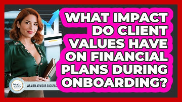 What Impact Do Client Values Have On Financial Plans During Onboarding? - Wealth Advisor Success Hub