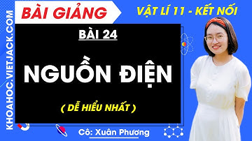 Vật lí 11 Bài 24: Nguồn điện | Kết nối tri thức (DỄ HIỂU NHẤT)