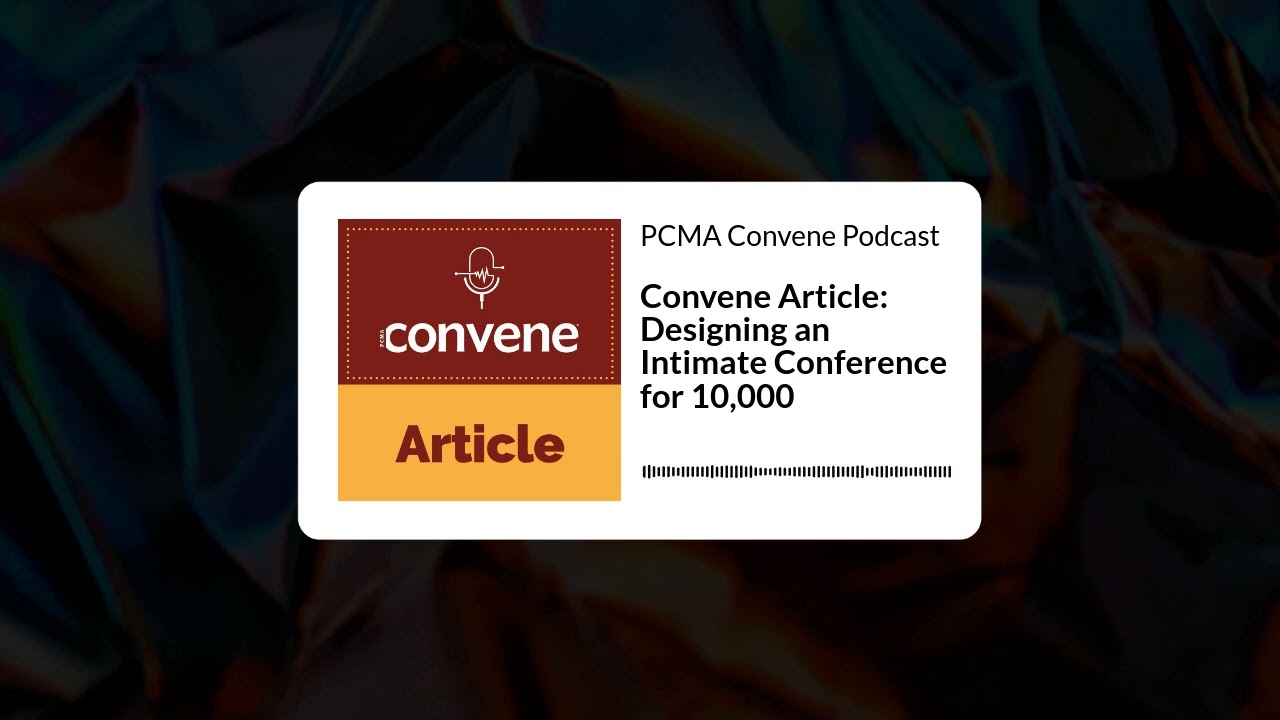 Convene Article: Designing an Intimate Conference for 10,000 | PCMA Convene Podcast