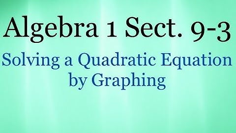 Algebra 9.3 - Solving a Quadratic Equation by Graphing (1)