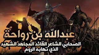 عبدالله بن رواحة، الصحابي الشاعر القائد المجاهد الشهيد الذي تهابه الروم!!