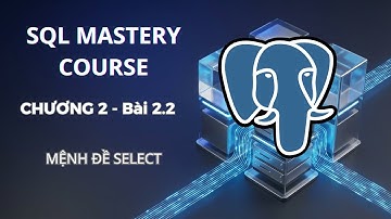 SQL Mastery Chương 2 - Bài 2.2: Mệnh Đề SELECT