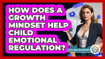 How Does A Growth Mindset Help Child Emotional Regulation? - Better Family Relationships