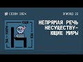 Непрямая речь, несуществующие миры // Сезон 2024. Эпизод 22