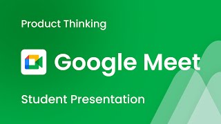 Google Meet - UX Product Thinking | Student Presentation