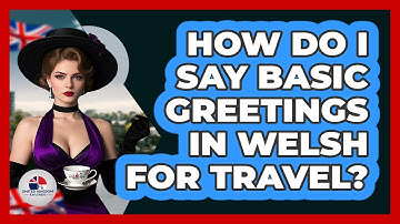 How Do I Say Basic Greetings In Welsh For Travel? - United Kingdom Explorers