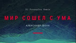 Александр Шоуа - Мир сошел с ума (DJ Prezzplay Remix)