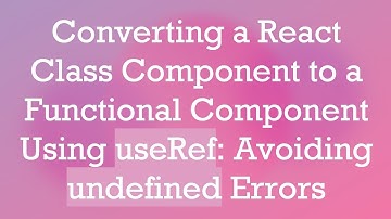 Converting a React Class Component to a Functional Component Using useRef: Avoiding undefined Errors