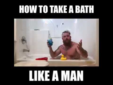 How to take a bath, Like a Man!