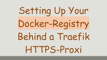 Setting Up Your Docker-Registry Behind a Traefik HTTPS-Proxi