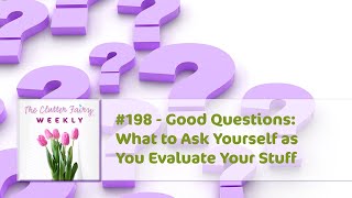 Good Questions: What to Ask Yourself as You Evaluate Your Stuff  The Clutter Fairy Weekly #198