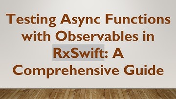 Testing Async Functions with Observables in RxSwift: A Comprehensive Guide