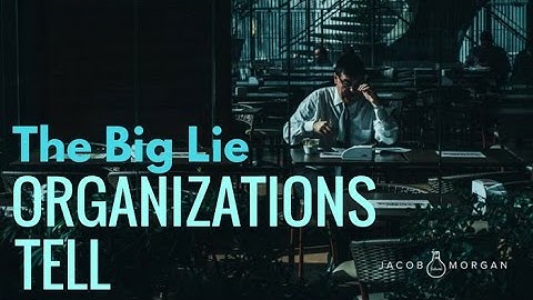 The Big Lie Organizations Tell - Jacob Morgan