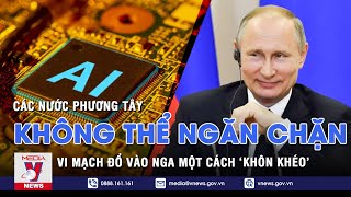 Nga 'khôn khéo' vượt qua bức tường trừng phạt của phương Tây giúp lấy nguồn vi mạch sản xuất quân sự