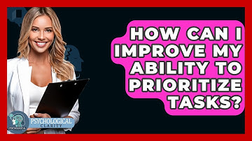 How Can I Improve My Ability To Prioritize Tasks? - Psychological Clarity