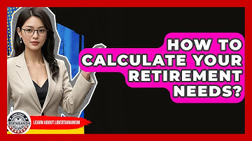 How To Calculate Your Retirement Needs? - Learn About Libertarianism