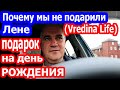 VLOG // ПОЧЕМУ МЫ НЕ ПОДАРИЛИ ПОДАРОК ЛЕНЕ (Vredina Life) НА ДЕНЬ РОЖДЕНИЯ.