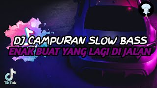 DJ CAMPURAN SLOW BASS ENAK BUAT YANG LAGI DI JALAN