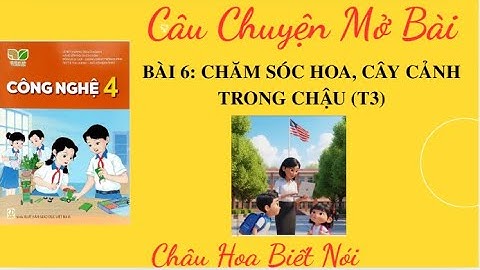 Công nghệ 4 - Bài 6 - Chăm sóc, cây cảnh trong chậu (T3) - Chậu hoa biết nói