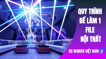 🚀 QUY TRÌNH LÀM 1 FILE NỘI THẤT | D5 RENDER VIỆT NAM