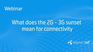 Webinar: What does the 2G / 3G sunset mean for IoT Connectivity?