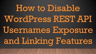 How to Disable WordPress REST API Usernames Exposure and Linking Features