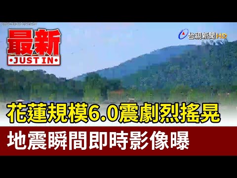 花蓮規模6.0震劇烈搖晃地震瞬間即時影像曝【最新快訊】 