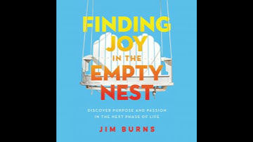 Finding Joy in the Empty Nest: Discover Purpose and Passion in the Next Phase of Life - Jim Burns