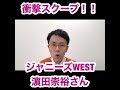 【ジャニーズWEST】濵田崇裕さんに、まさかの激ヤバスクープ！！
