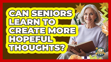 Can Seniors Learn To Create More Hopeful Thoughts? - Golden Years CBT