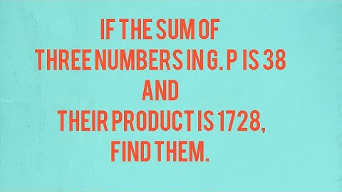 If the sum of three numbers in G.P is 38 and their product is 1728/find them.