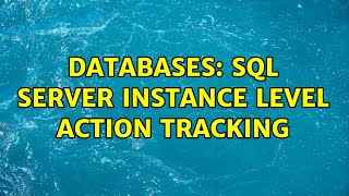 Databases: SQL Server instance level action tracking (2 Solutions!!) Profile