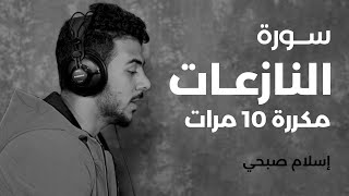 سورة النازعات مكررة 10 مرات بصوت القارئ اسلام صبحي